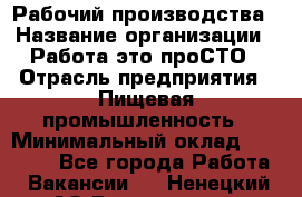 Рабочий производства › Название организации ­ Работа-это проСТО › Отрасль предприятия ­ Пищевая промышленность › Минимальный оклад ­ 25 000 - Все города Работа » Вакансии   . Ненецкий АО,Волоковая д.